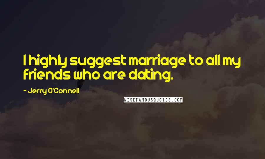 Jerry O'Connell Quotes: I highly suggest marriage to all my friends who are dating.