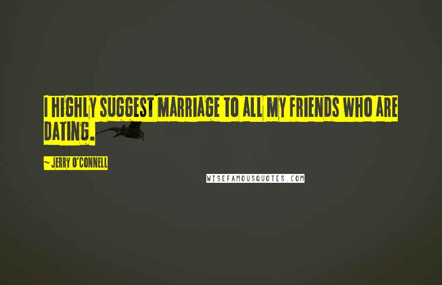 Jerry O'Connell Quotes: I highly suggest marriage to all my friends who are dating.