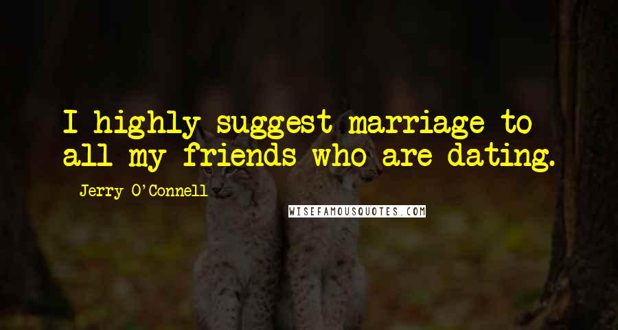 Jerry O'Connell Quotes: I highly suggest marriage to all my friends who are dating.