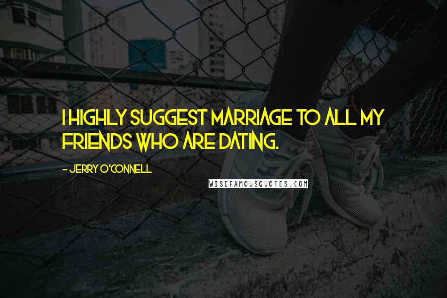 Jerry O'Connell Quotes: I highly suggest marriage to all my friends who are dating.