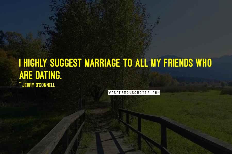 Jerry O'Connell Quotes: I highly suggest marriage to all my friends who are dating.