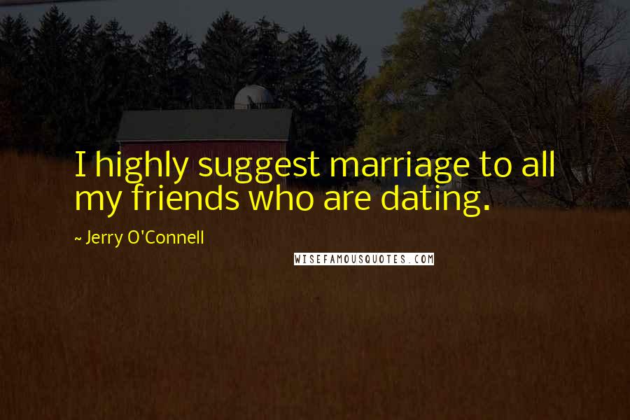 Jerry O'Connell Quotes: I highly suggest marriage to all my friends who are dating.