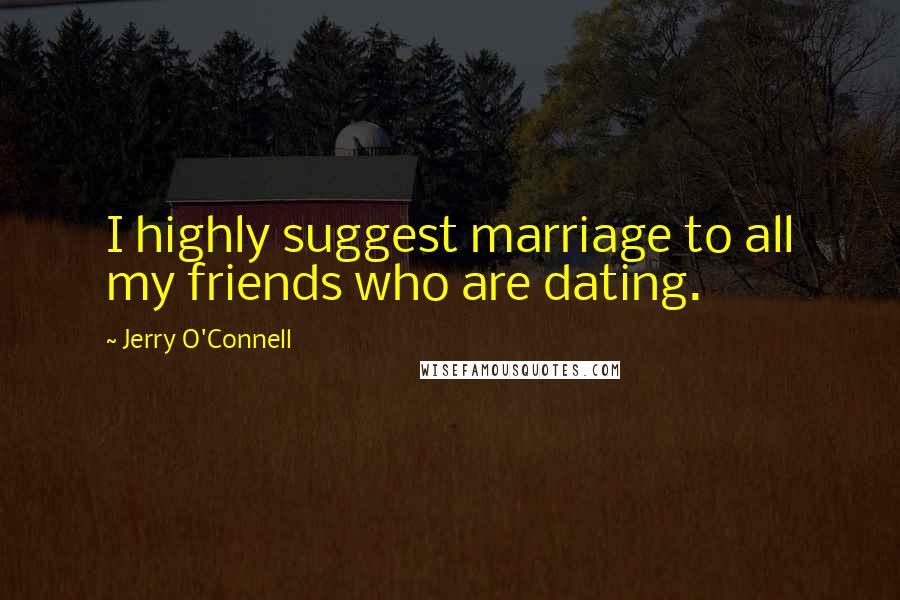 Jerry O'Connell Quotes: I highly suggest marriage to all my friends who are dating.