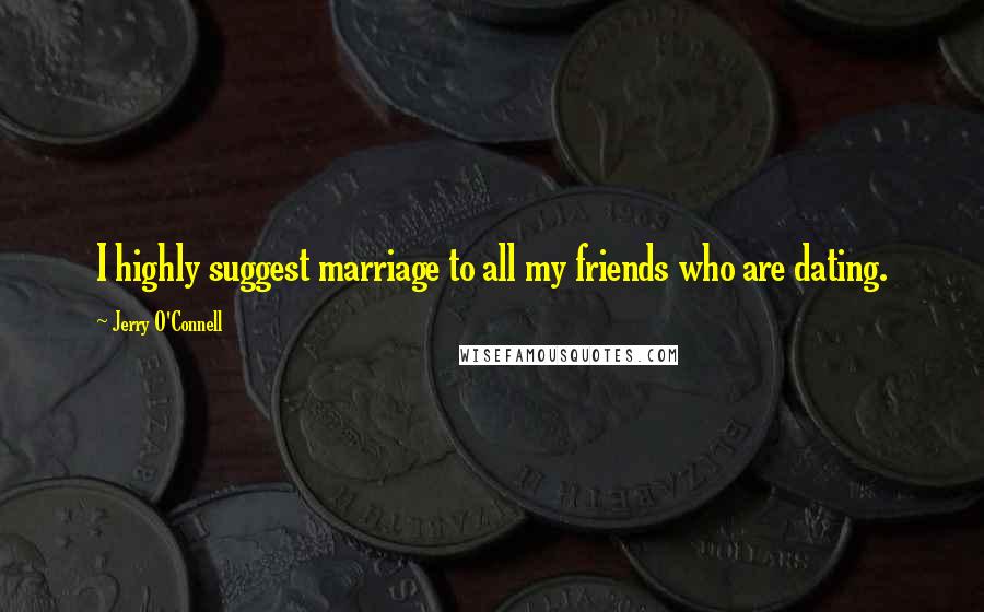 Jerry O'Connell Quotes: I highly suggest marriage to all my friends who are dating.