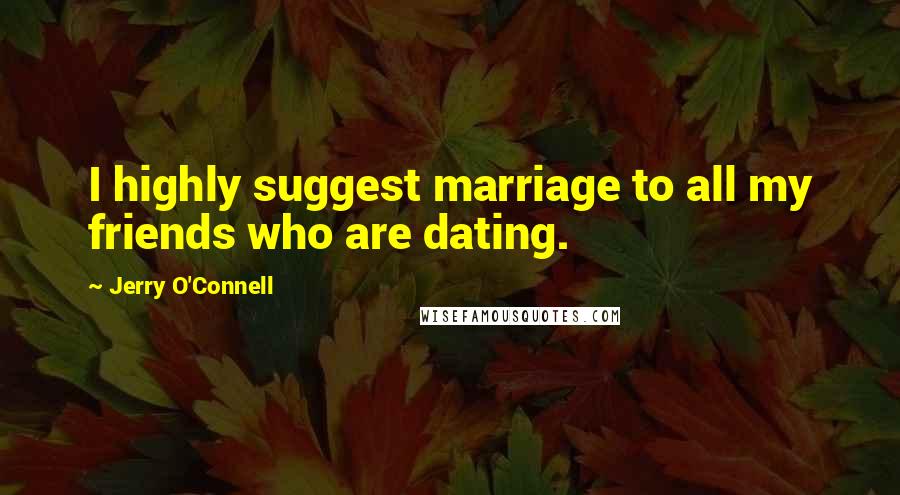 Jerry O'Connell Quotes: I highly suggest marriage to all my friends who are dating.