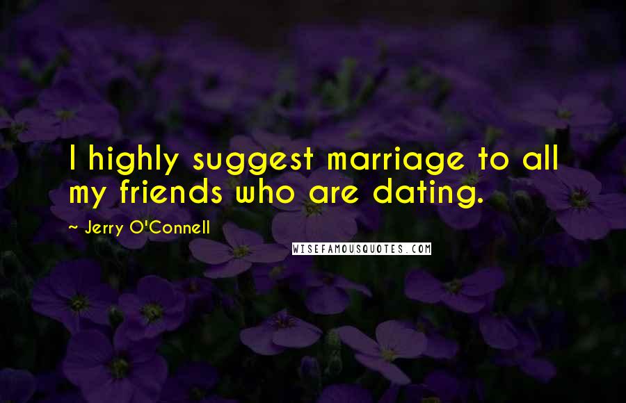 Jerry O'Connell Quotes: I highly suggest marriage to all my friends who are dating.