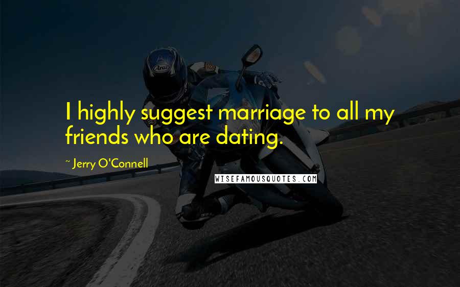 Jerry O'Connell Quotes: I highly suggest marriage to all my friends who are dating.