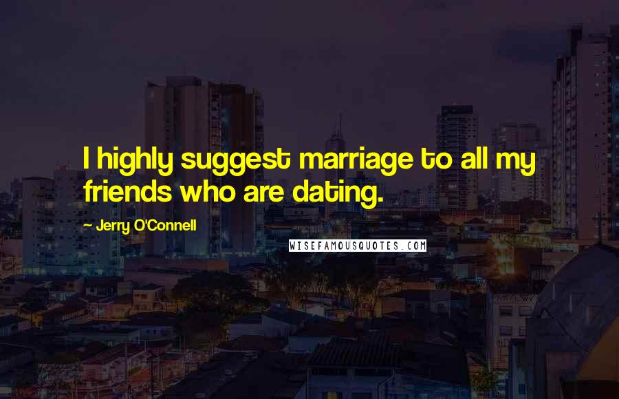 Jerry O'Connell Quotes: I highly suggest marriage to all my friends who are dating.