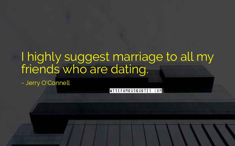 Jerry O'Connell Quotes: I highly suggest marriage to all my friends who are dating.