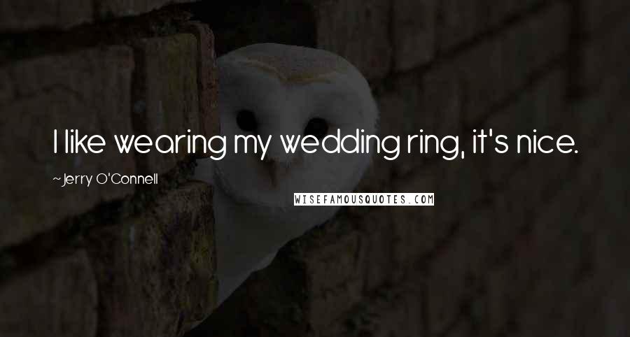 Jerry O'Connell Quotes: I like wearing my wedding ring, it's nice.