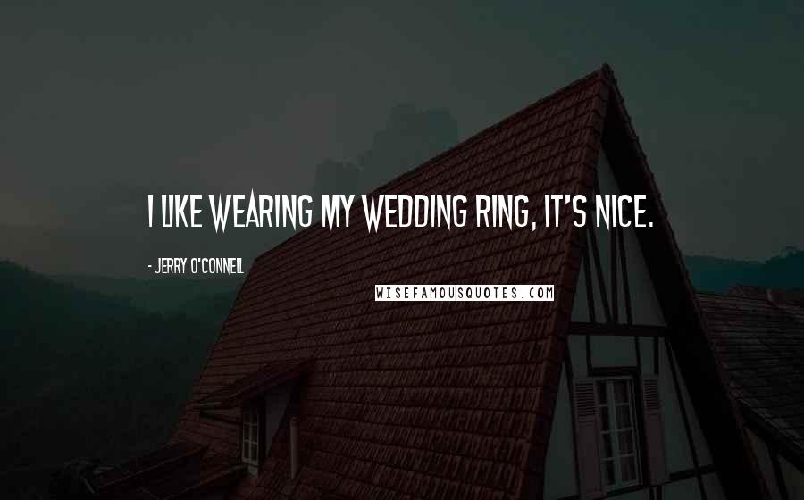 Jerry O'Connell Quotes: I like wearing my wedding ring, it's nice.