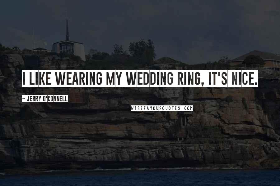 Jerry O'Connell Quotes: I like wearing my wedding ring, it's nice.