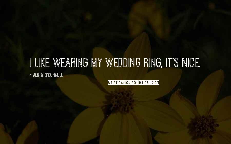 Jerry O'Connell Quotes: I like wearing my wedding ring, it's nice.