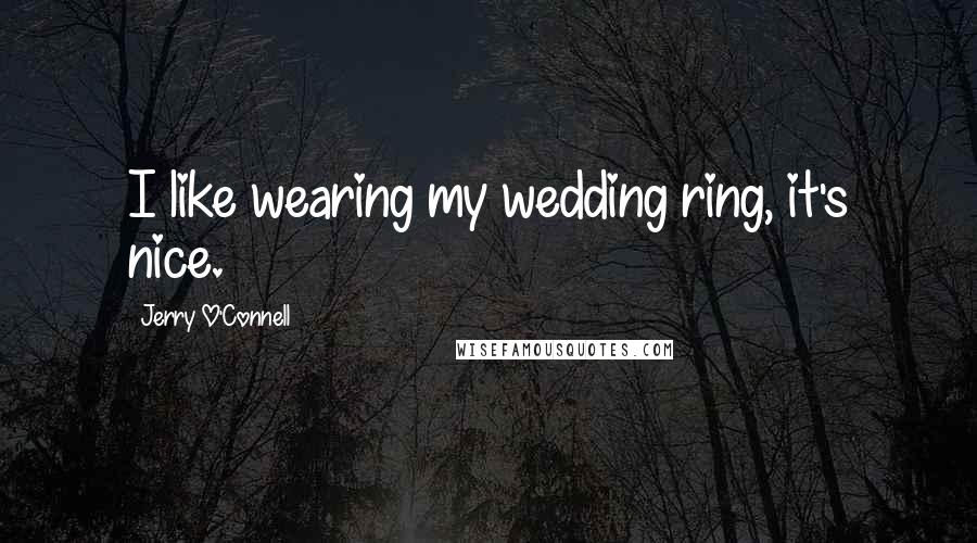 Jerry O'Connell Quotes: I like wearing my wedding ring, it's nice.