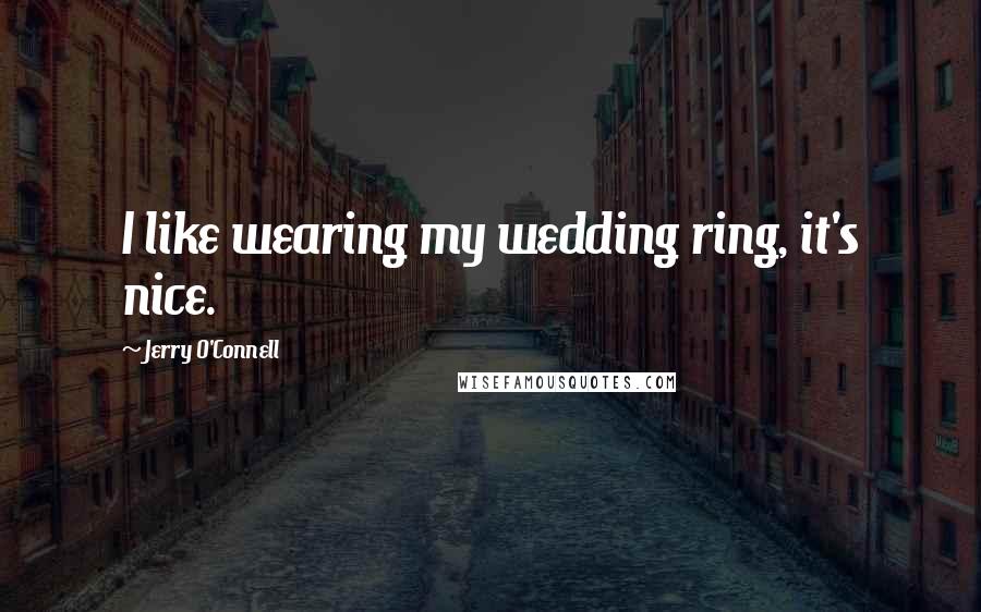 Jerry O'Connell Quotes: I like wearing my wedding ring, it's nice.