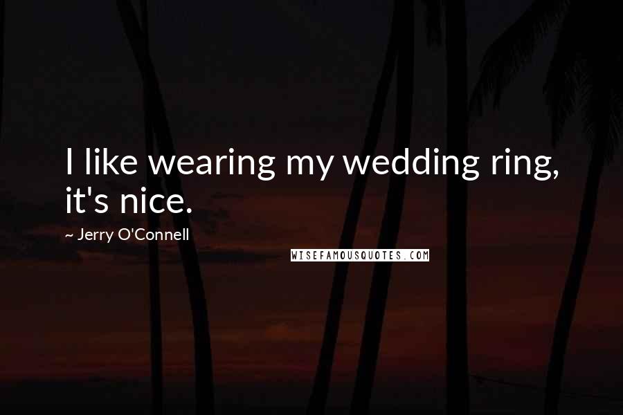 Jerry O'Connell Quotes: I like wearing my wedding ring, it's nice.