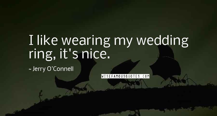 Jerry O'Connell Quotes: I like wearing my wedding ring, it's nice.