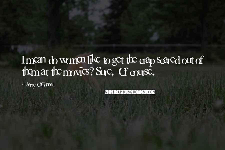 Jerry O'Connell Quotes: I mean do women like to get the crap scared out of them at the movies? Sure. Of course.