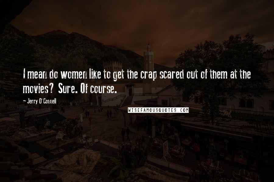 Jerry O'Connell Quotes: I mean do women like to get the crap scared out of them at the movies? Sure. Of course.