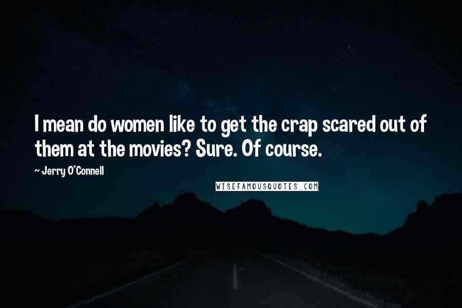 Jerry O'Connell Quotes: I mean do women like to get the crap scared out of them at the movies? Sure. Of course.