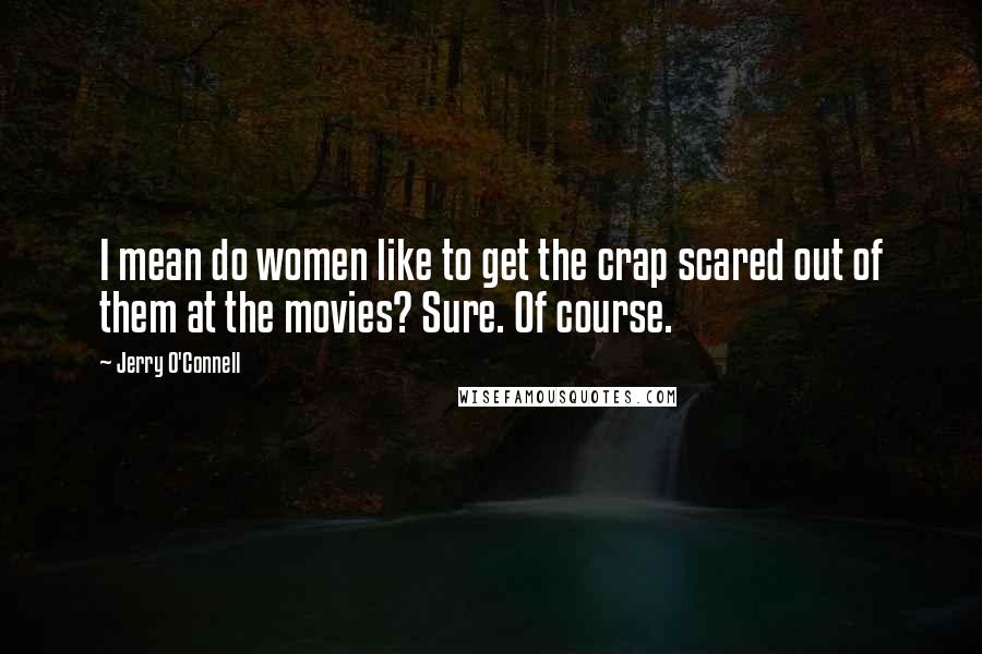 Jerry O'Connell Quotes: I mean do women like to get the crap scared out of them at the movies? Sure. Of course.