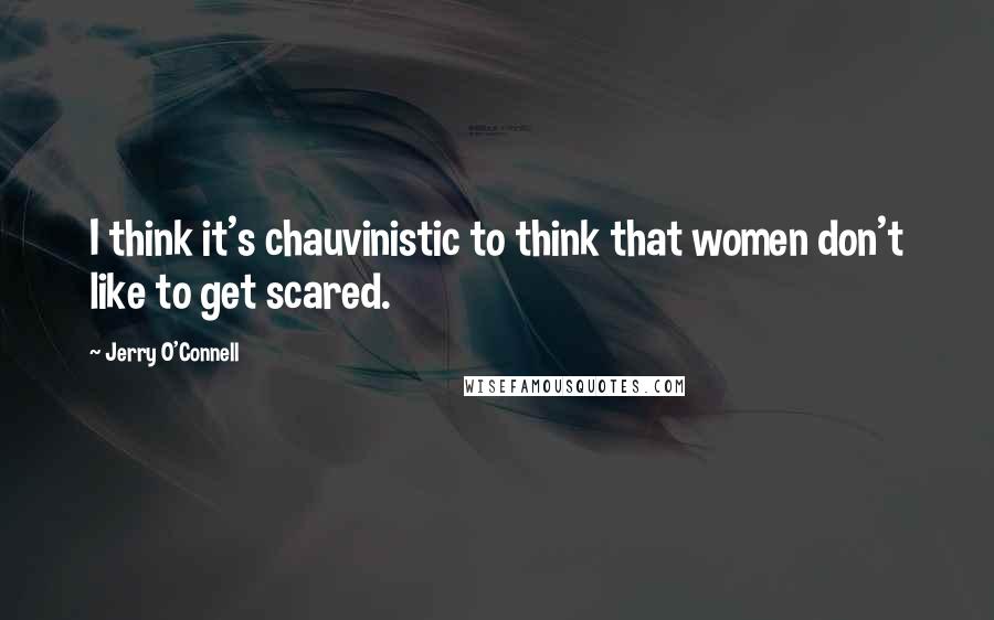 Jerry O'Connell Quotes: I think it's chauvinistic to think that women don't like to get scared.