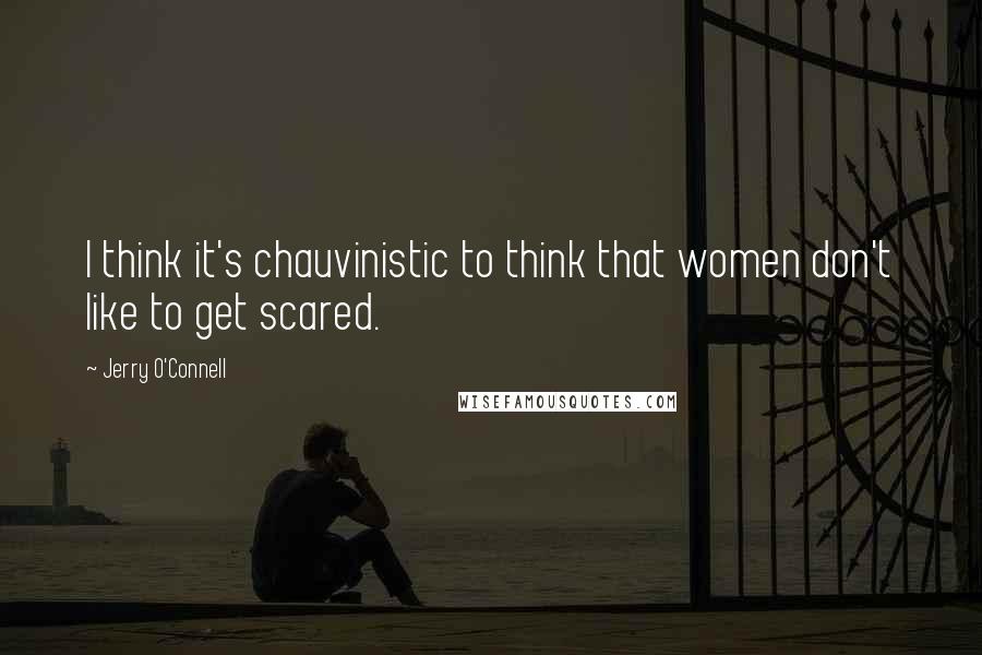 Jerry O'Connell Quotes: I think it's chauvinistic to think that women don't like to get scared.