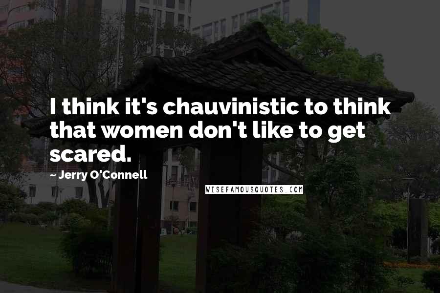 Jerry O'Connell Quotes: I think it's chauvinistic to think that women don't like to get scared.