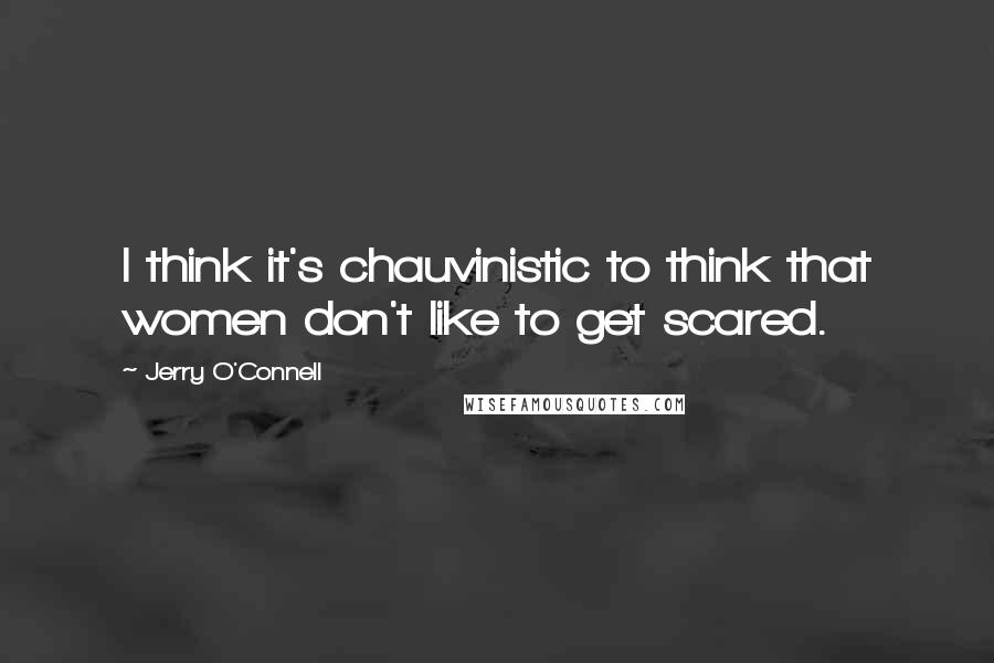 Jerry O'Connell Quotes: I think it's chauvinistic to think that women don't like to get scared.