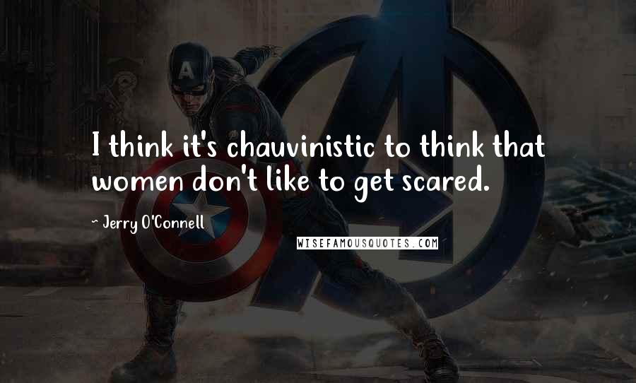 Jerry O'Connell Quotes: I think it's chauvinistic to think that women don't like to get scared.