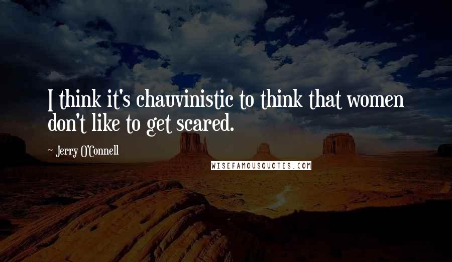 Jerry O'Connell Quotes: I think it's chauvinistic to think that women don't like to get scared.