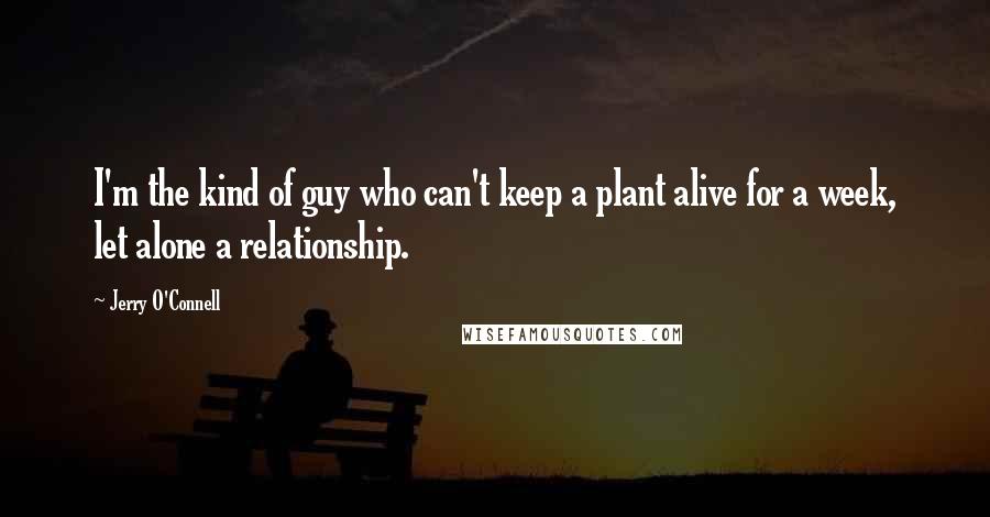 Jerry O'Connell Quotes: I'm the kind of guy who can't keep a plant alive for a week, let alone a relationship.