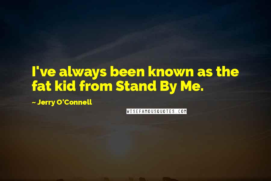 Jerry O'Connell Quotes: I've always been known as the fat kid from Stand By Me.