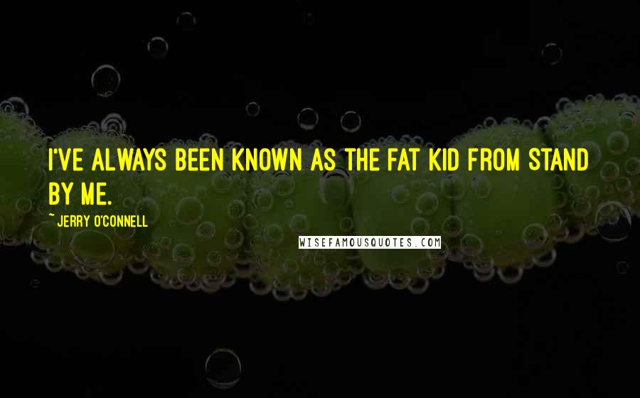 Jerry O'Connell Quotes: I've always been known as the fat kid from Stand By Me.