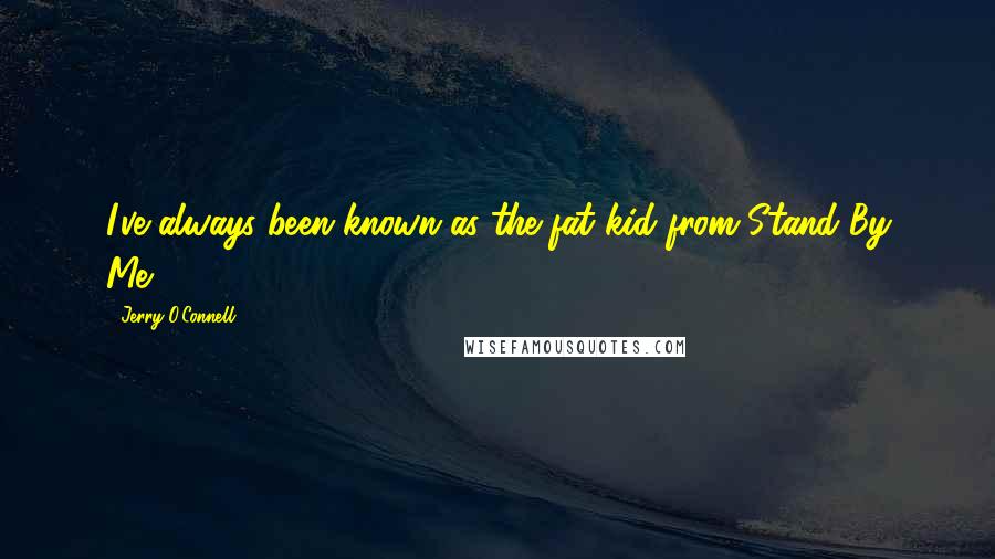 Jerry O'Connell Quotes: I've always been known as the fat kid from Stand By Me.