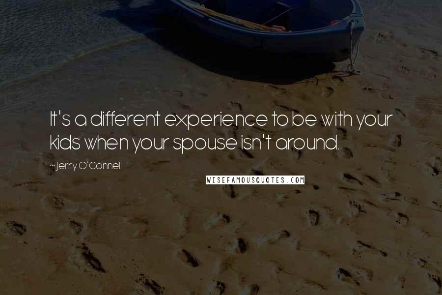 Jerry O'Connell Quotes: It's a different experience to be with your kids when your spouse isn't around.