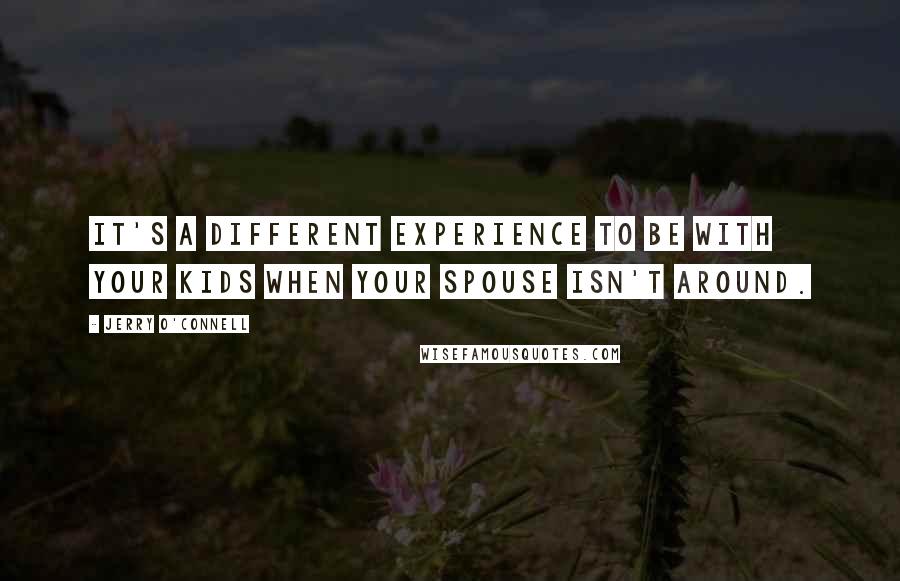 Jerry O'Connell Quotes: It's a different experience to be with your kids when your spouse isn't around.