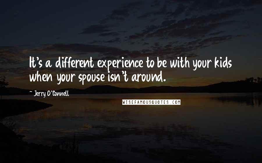 Jerry O'Connell Quotes: It's a different experience to be with your kids when your spouse isn't around.