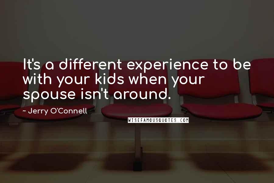 Jerry O'Connell Quotes: It's a different experience to be with your kids when your spouse isn't around.