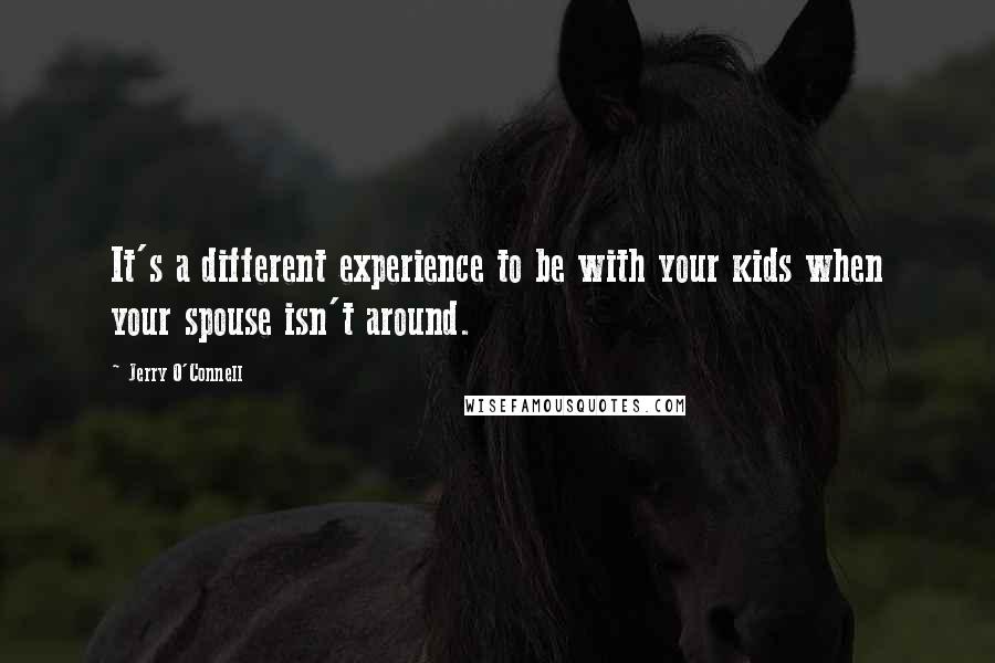 Jerry O'Connell Quotes: It's a different experience to be with your kids when your spouse isn't around.
