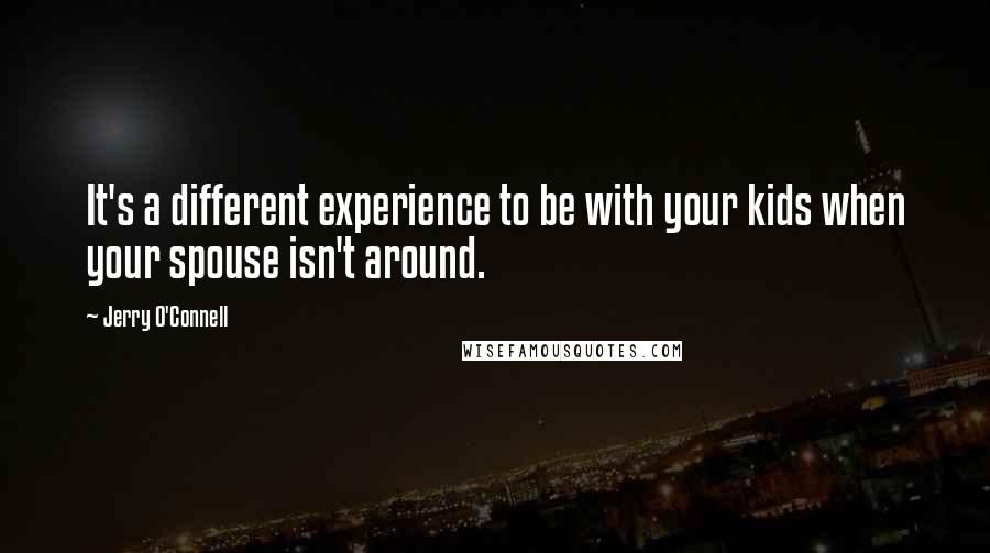Jerry O'Connell Quotes: It's a different experience to be with your kids when your spouse isn't around.
