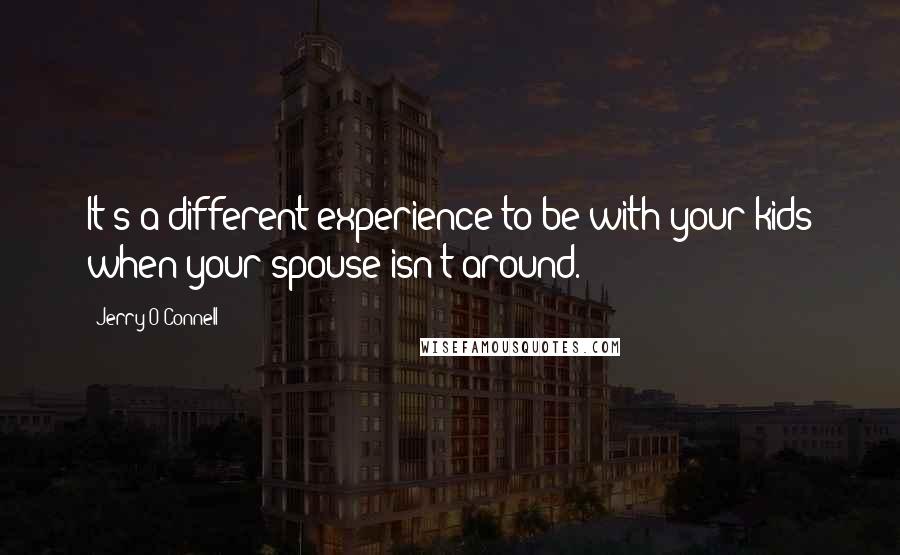 Jerry O'Connell Quotes: It's a different experience to be with your kids when your spouse isn't around.