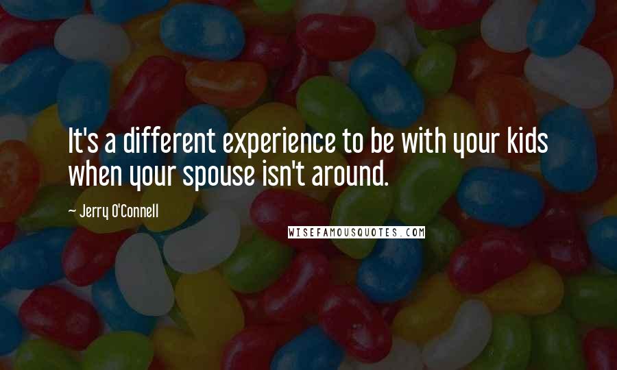 Jerry O'Connell Quotes: It's a different experience to be with your kids when your spouse isn't around.