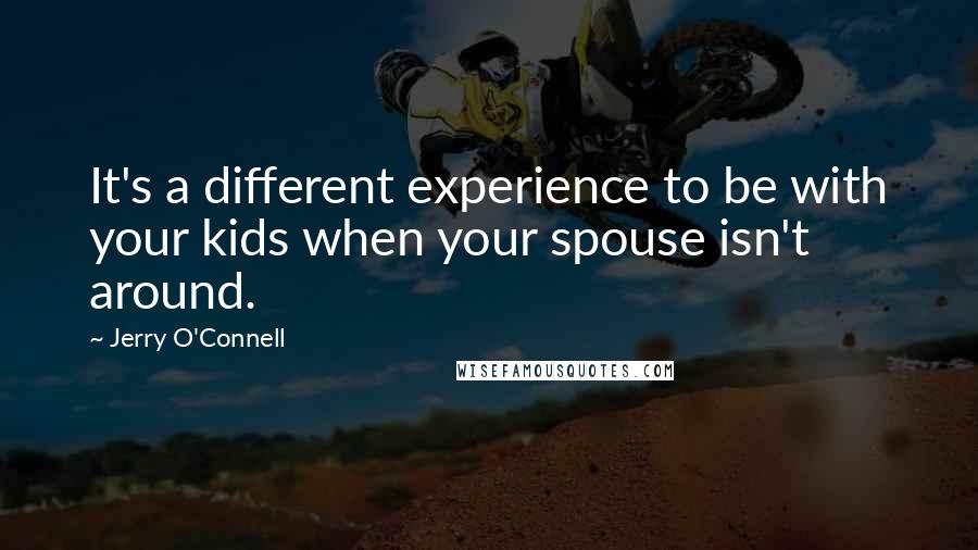 Jerry O'Connell Quotes: It's a different experience to be with your kids when your spouse isn't around.