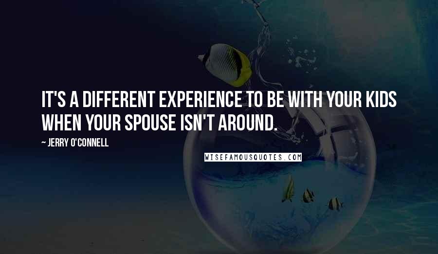 Jerry O'Connell Quotes: It's a different experience to be with your kids when your spouse isn't around.