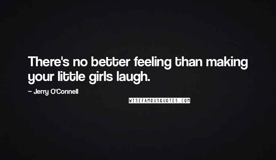 Jerry O'Connell Quotes: There's no better feeling than making your little girls laugh.