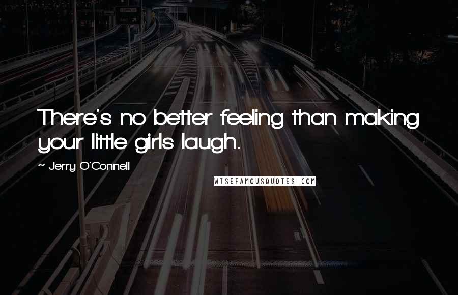 Jerry O'Connell Quotes: There's no better feeling than making your little girls laugh.