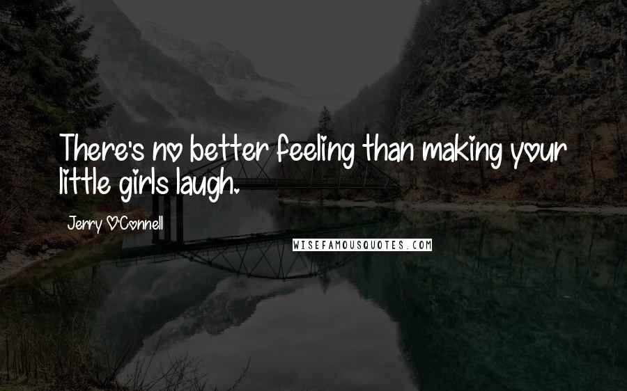 Jerry O'Connell Quotes: There's no better feeling than making your little girls laugh.