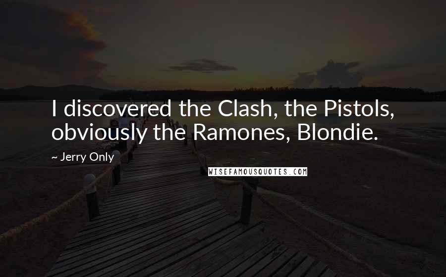 Jerry Only Quotes: I discovered the Clash, the Pistols, obviously the Ramones, Blondie.