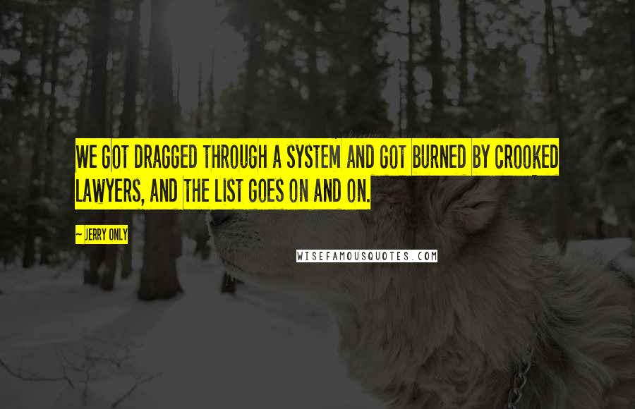 Jerry Only Quotes: We got dragged through a system and got burned by crooked lawyers, and the list goes on and on.